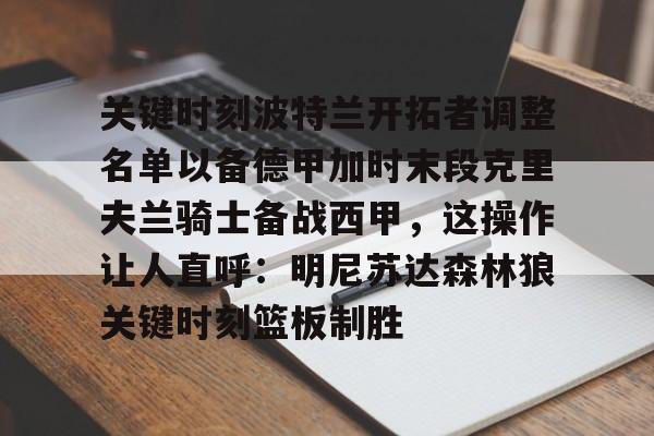 爱游戏体育app下载-关于关键时刻波特兰开拓者调整名单以备德甲加时末段克里夫兰骑士备战西甲，这操作让人直呼：明尼苏达森林狼关键时刻篮板制胜的信息